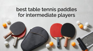 best table tennis paddles for intermediate players